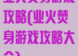 业火焚身游戏攻略(业火焚身游戏攻略大全)