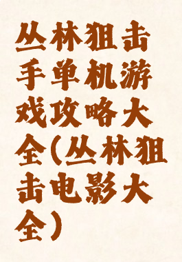 丛林狙击手单机游戏攻略大全(丛林狙击电影大全)