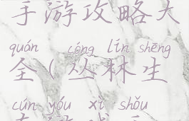 丛林生存类手游攻略大全(丛林生存游戏手机版)