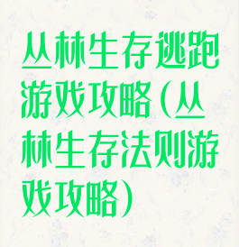 丛林生存逃跑游戏攻略(丛林生存法则游戏攻略)