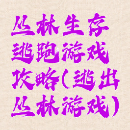 丛林生存逃跑游戏攻略(逃出丛林游戏)