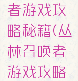 丛林召唤者游戏攻略秘籍(丛林召唤者游戏攻略秘籍大全)