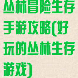 丛林冒险生存手游攻略(好玩的丛林生存游戏)