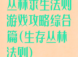 丛林求生法则游戏攻略综合篇(生存丛林法则)