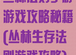 丛林法则手游游戏攻略秘籍(丛林生存法则游戏攻略)