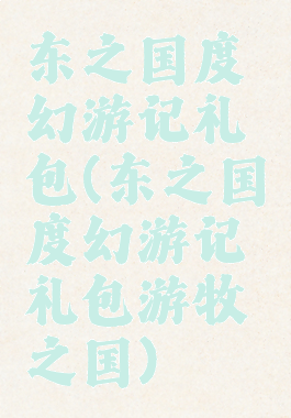 东之国度幻游记礼包(东之国度幻游记礼包游牧之国)