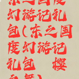 东之国度幻游记礼包(东之国度幻游记礼包绯樱之舞)