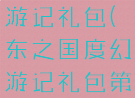 东之国度幻游记礼包(东之国度幻游记礼包第二弹)