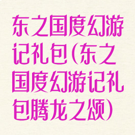 东之国度幻游记礼包(东之国度幻游记礼包腾龙之颂)
