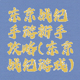 东京战纪手游新手攻略(东京战纪游戏)