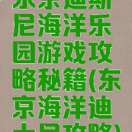 东京迪斯尼海洋乐园游戏攻略秘籍(东京海洋迪士尼攻略)