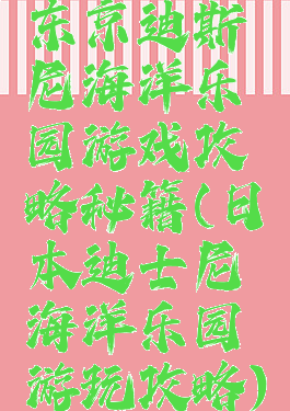 东京迪斯尼海洋乐园游戏攻略秘籍(日本迪士尼海洋乐园游玩攻略)