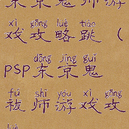 东京鬼师游戏攻略跳(psp东京鬼祓师游戏攻略)