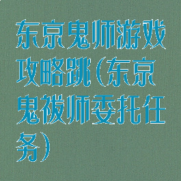 东京鬼师游戏攻略跳(东京鬼祓师委托任务)