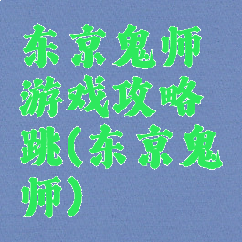 东京鬼师游戏攻略跳(东京鬼袚师)