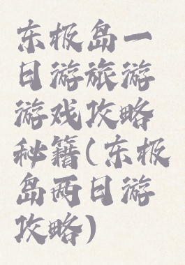 东极岛一日游旅游游戏攻略秘籍(东极岛两日游攻略)