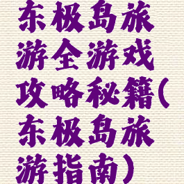 东极岛旅游全游戏攻略秘籍(东极岛旅游指南)