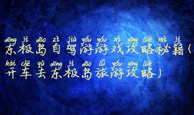 东极岛自驾游游戏攻略秘籍(开车去东极岛旅游攻略)