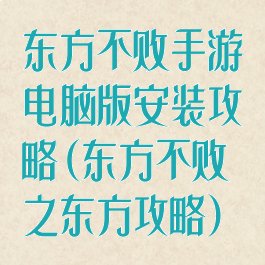 东方不败手游电脑版安装攻略(东方不败之东方攻略)