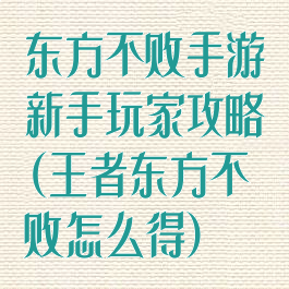 东方不败手游新手玩家攻略(王者东方不败怎么得)