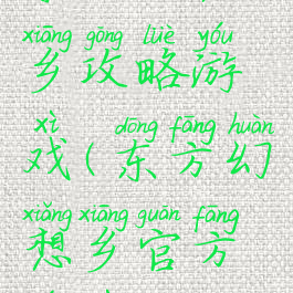 东方幻想乡攻略游戏(东方幻想乡官方游戏)