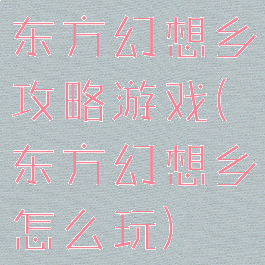 东方幻想乡攻略游戏(东方幻想乡怎么玩)