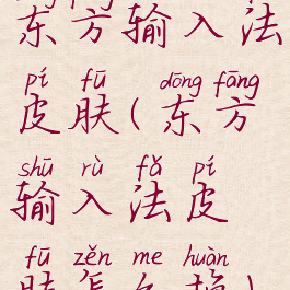 东方输入法皮肤(东方输入法皮肤怎么换)