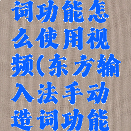 东方输入法手动造词功能怎么使用视频(东方输入法手动造词功能怎么使用视频教程)