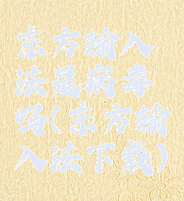 东方输入法是病毒吗(东方输入法下载)