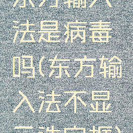 东方输入法是病毒吗(东方输入法不显示选字框)