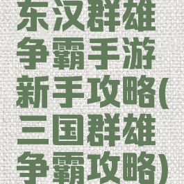 东汉群雄争霸手游新手攻略(三国群雄争霸攻略)