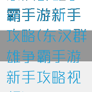 东汉群雄争霸手游新手攻略(东汉群雄争霸手游新手攻略视频)