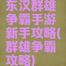 东汉群雄争霸手游新手攻略(群雄争霸攻略)