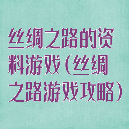 丝绸之路的资料游戏(丝绸之路游戏攻略)