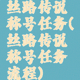 丝路传说称号任务(丝路传说称号任务流程)