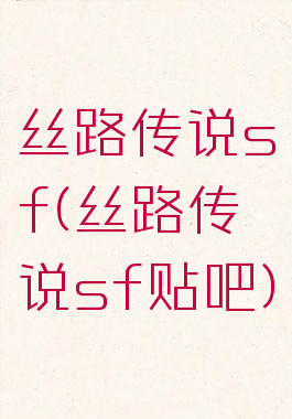 丝路传说sf(丝路传说sf贴吧)