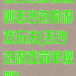 丢沙包游戏规则丢沙包的游戏玩法(丢沙包游戏简单规则)