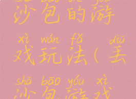 丢沙包游戏规则丢沙包的游戏玩法(丢沙包游戏规则介绍简单)