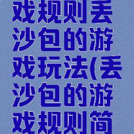 丢沙包游戏规则丢沙包的游戏玩法(丢沙包的游戏规则简单)
