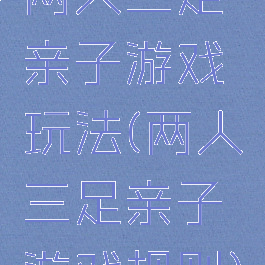 两人三足亲子游戏玩法(两人三足亲子游戏规则)