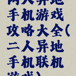 两人异地手机游戏攻略大全(二人异地手机联机游戏)
