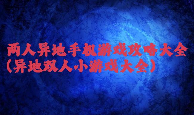 两人异地手机游戏攻略大全(异地双人小游戏大全)
