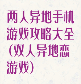 两人异地手机游戏攻略大全(双人异地恋游戏)