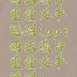 两张照片重叠处半透明(ppt两张照片重叠处半透明)