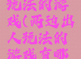 两边出人玩法的游戏(两边出人玩法的游戏有哪些)