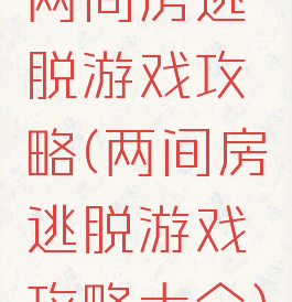 两间房逃脱游戏攻略(两间房逃脱游戏攻略大全)