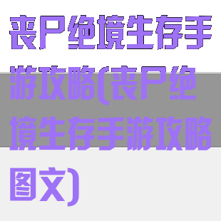 丧尸绝境生存手游攻略(丧尸绝境生存手游攻略图文)