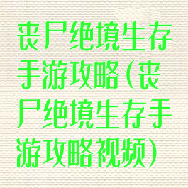丧尸绝境生存手游攻略(丧尸绝境生存手游攻略视频)