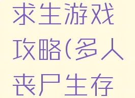 丧尸多人求生游戏攻略(多人丧尸生存手游)
