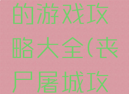 丧尸攻城的游戏攻略大全(丧尸屠城攻略)